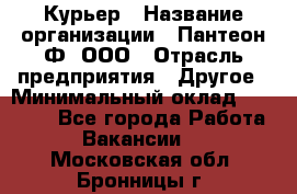 Курьер › Название организации ­ Пантеон-Ф, ООО › Отрасль предприятия ­ Другое › Минимальный оклад ­ 15 000 - Все города Работа » Вакансии   . Московская обл.,Бронницы г.